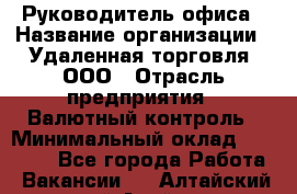 Руководитель офиса › Название организации ­ Удаленная торговля, ООО › Отрасль предприятия ­ Валютный контроль › Минимальный оклад ­ 32 000 - Все города Работа » Вакансии   . Алтайский край,Алейск г.